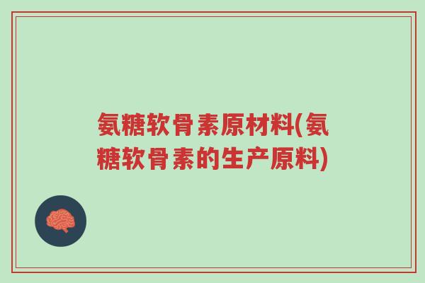 氨糖软骨素原材料(氨糖软骨素的生产原料)-第1张图片-超越 氨糖软骨素原材料(氨糖软骨素的生产原料)-第1张图片-超越