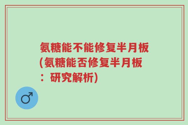 氨糖能不能修复半月板(氨糖能否修复半月板:研究解析)-第1张图片-超越 氨糖能不能修复半月板(氨糖能否修复半月板:研究解析)-第1张图片-超越