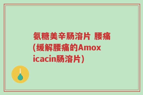 氨糖美辛肠溶片 腰痛(缓解腰痛的Amoxicacin肠溶片)-第1张图片-超越 氨糖美辛肠溶片 腰痛(缓解腰痛的Amoxicacin肠溶片)-第1张图片-超越