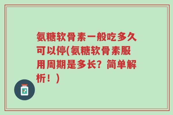 氨糖软骨素一般吃多久可以停(氨糖软骨素服用周期是多长?简单解析!)-第1张图片-超越 氨糖软骨素一般吃多久可以停(氨糖软骨素服用周期是多长?简单解析!)-第1张图片-超越