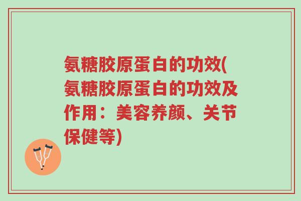 氨糖胶原蛋白的功效(氨糖胶原蛋白的功效及作用:美容养颜、关节保健等)-第1张图片-超越 氨糖胶原蛋白的功效(氨糖胶原蛋白的功效及作用:美容养颜、关节保健等)-第1张图片-超越