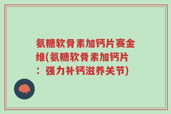 氨糖软骨素加钙片赛金维(氨糖软骨素加钙片:强力补钙滋养关节)-第1张图片-超越 氨糖软骨素加钙片赛金维(氨糖软骨素加钙片:强力补钙滋养关节)-第1张图片-超越