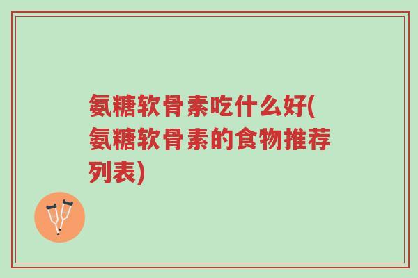 氨糖软骨素吃什么好(氨糖软骨素的食物推荐列表)-第1张图片-超越 氨糖软骨素吃什么好(氨糖软骨素的食物推荐列表)-第1张图片-超越