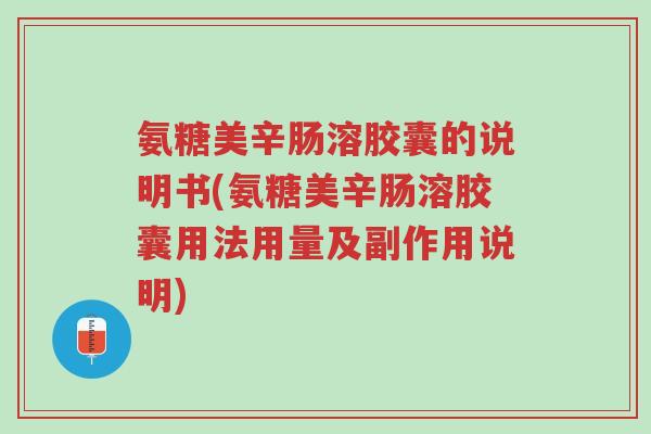 氨糖美辛肠溶胶囊的说明书(氨糖美辛肠溶胶囊用法用量及副作用说明)-第1张图片-超越 氨糖美辛肠溶胶囊的说明书(氨糖美辛肠溶胶囊用法用量及副作用说明)-第1张图片-超越