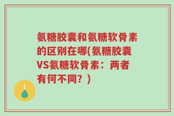 氨糖胶囊和氨糖软骨素的区别在哪(氨糖胶囊VS氨糖软骨素:两者有何不同?)-第1张图片-超越 氨糖胶囊和氨糖软骨素的区别在哪(氨糖胶囊VS氨糖软骨素:两者有何不同?)-第1张图片-超越