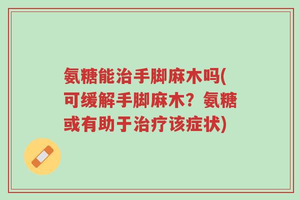 氨糖能治手脚麻木吗(可缓解手脚麻木?氨糖或有助于治疗该症状)-第1张图片-超越 氨糖能治手脚麻木吗(可缓解手脚麻木?氨糖或有助于治疗该症状)-第1张图片-超越