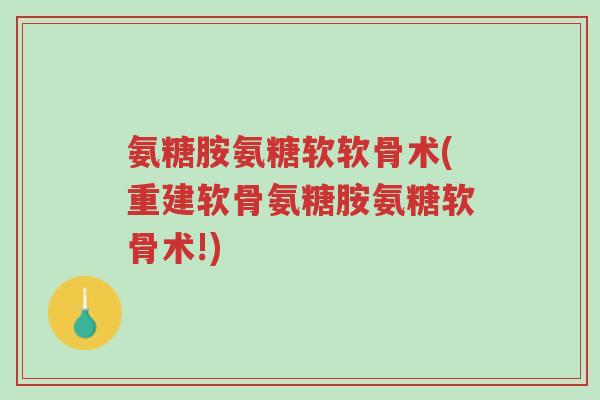 氨糖胺氨糖软软骨术(重建软骨氨糖胺氨糖软骨术!)-第1张图片-超越 氨糖胺氨糖软软骨术(重建软骨氨糖胺氨糖软骨术!)-第1张图片-超越