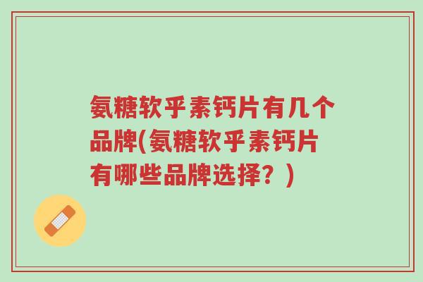 氨糖软乎素钙片有几个品牌(氨糖软乎素钙片有哪些品牌选择?)-第1张图片-超越 氨糖软乎素钙片有几个品牌(氨糖软乎素钙片有哪些品牌选择?)-第1张图片-超越
