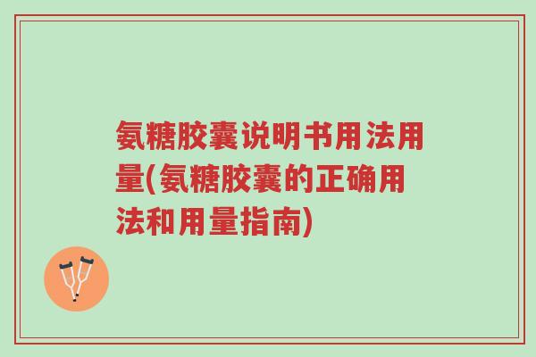 氨糖胶囊说明书用法用量(氨糖胶囊的正确用法和用量指南)-第1张图片-超越
