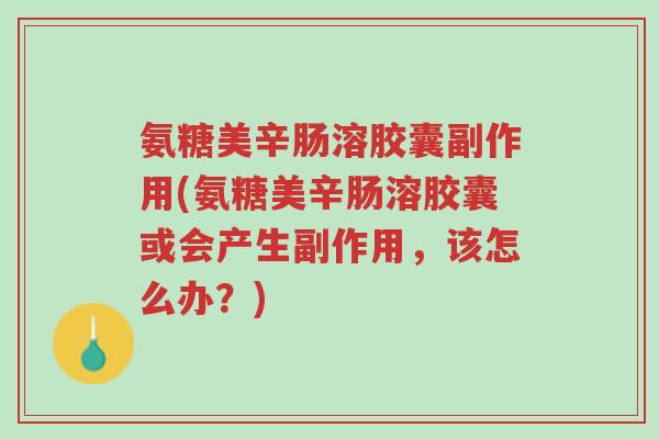 氨糖美辛肠溶胶囊副作用(氨糖美辛肠溶胶囊或会产生副作用,该怎么办?)-第1张图片-超越 氨糖美辛肠溶胶囊副作用(氨糖美辛肠溶胶囊或会产生副作用,该怎么办?)-第1张图片-超越