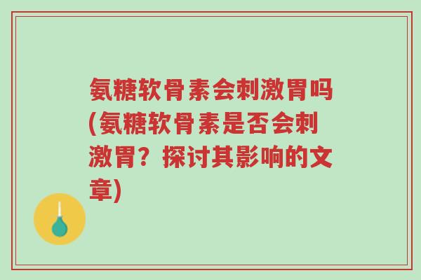 氨糖软骨素会刺激胃吗(氨糖软骨素是否会刺激胃?探讨其影响的文章)-第1张图片-超越 氨糖软骨素会刺激胃吗(氨糖软骨素是否会刺激胃?探讨其影响的文章)-第1张图片-超越