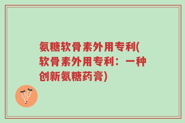 氨糖软骨素外用专利(软骨素外用专利:一种创新氨糖药膏)-第1张图片-超越 氨糖软骨素外用专利(软骨素外用专利:一种创新氨糖药膏)-第1张图片-超越