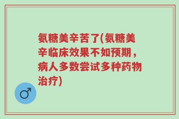 氨糖美辛苦了(氨糖美辛临床效果不如预期,病人多数尝试多种药物治疗)-第1张图片-超越 氨糖美辛苦了(氨糖美辛临床效果不如预期,病人多数尝试多种药物治疗)-第1张图片-超越