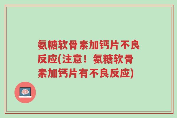 氨糖软骨素加钙片不良反应(注意!氨糖软骨素加钙片有不良反应)-第1张图片-超越 氨糖软骨素加钙片不良反应(注意!氨糖软骨素加钙片有不良反应)-第1张图片-超越