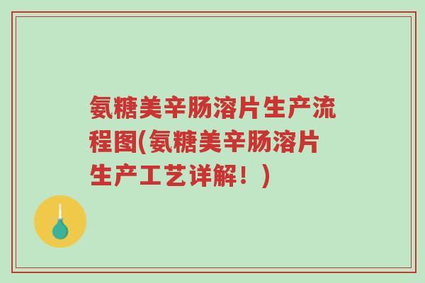氨糖美辛肠溶片生产流程图(氨糖美辛肠溶片生产工艺详解!)-第1张图片-超越 氨糖美辛肠溶片生产流程图(氨糖美辛肠溶片生产工艺详解!)-第1张图片-超越