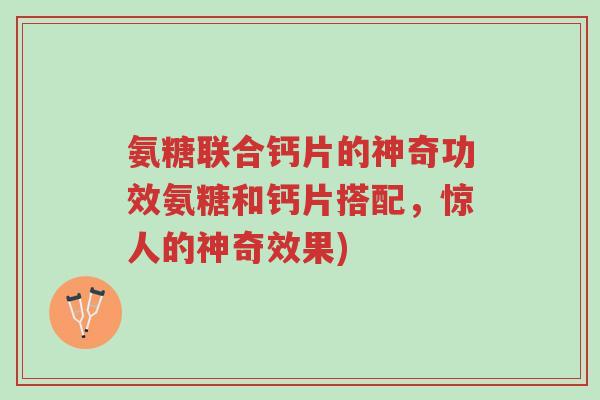 氨糖联合钙片的神奇功效氨糖和钙片搭配,惊人的神奇效果)-第1张图片-超越 氨糖联合钙片的神奇功效氨糖和钙片搭配,惊人的神奇效果)-第1张图片-超越