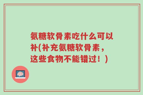 氨糖软骨素吃什么可以补(补充氨糖软骨素,这些食物不能错过!)-第1张图片-超越 氨糖软骨素吃什么可以补(补充氨糖软骨素,这些食物不能错过!)-第1张图片-超越