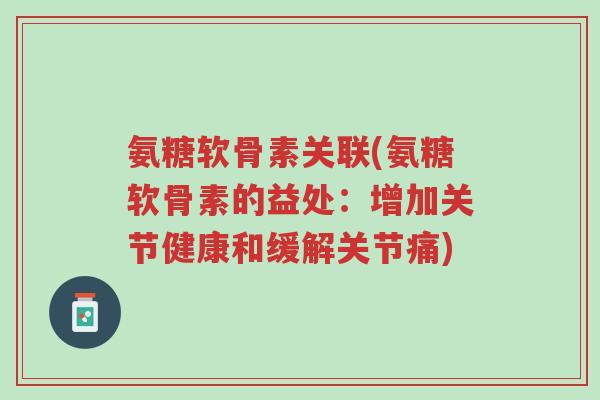 氨糖软骨素关联(氨糖软骨素的益处:增加关节健康和缓解关节痛)-第1张图片-超越 氨糖软骨素关联(氨糖软骨素的益处:增加关节健康和缓解关节痛)-第1张图片-超越