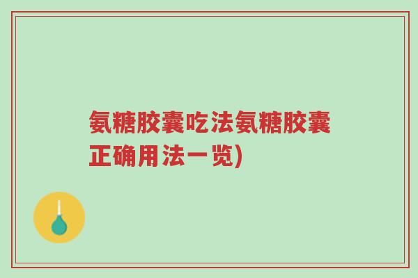 氨糖胶囊吃法氨糖胶囊正确用法一览)-第1张图片-超越 氨糖胶囊吃法氨糖胶囊正确用法一览)-第1张图片-超越