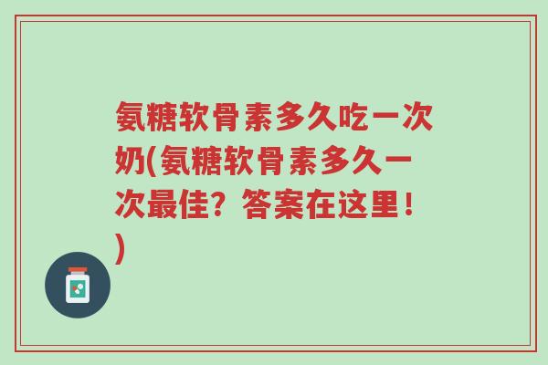 氨糖软骨素多久吃一次奶(氨糖软骨素多久一次最佳?答案在这里!)-第1张图片-超越 氨糖软骨素多久吃一次奶(氨糖软骨素多久一次最佳?答案在这里!)-第1张图片-超越