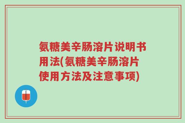 氨糖美辛肠溶片说明书用法(氨糖美辛肠溶片使用方法及注意事项)-第1张图片-超越