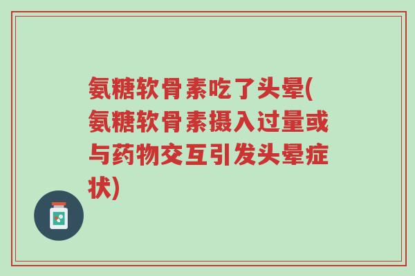 氨糖软骨素吃了头晕(氨糖软骨素摄入过量或与药物交互引发头晕症状)-第1张图片-超越 氨糖软骨素吃了头晕(氨糖软骨素摄入过量或与药物交互引发头晕症状)-第1张图片-超越