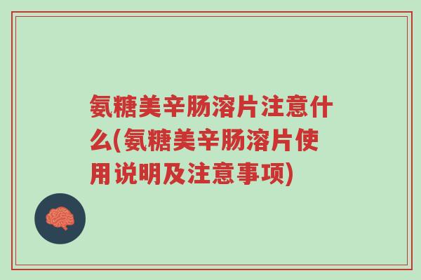 氨糖美辛肠溶片注意什么(氨糖美辛肠溶片使用说明及注意事项)-第1张图片-超越 氨糖美辛肠溶片注意什么(氨糖美辛肠溶片使用说明及注意事项)-第1张图片-超越