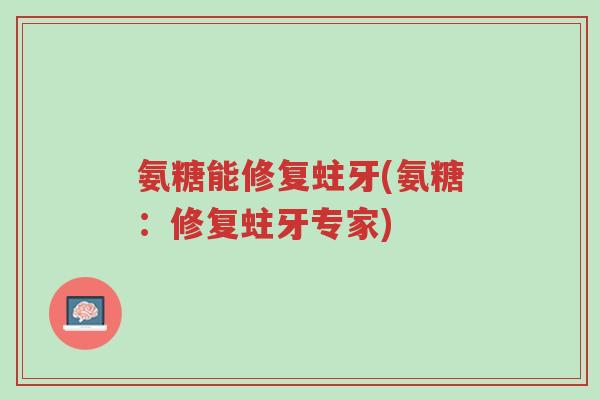 氨糖能修复蛀牙(氨糖:修复蛀牙专家)-第1张图片-超越 氨糖能修复蛀牙(氨糖:修复蛀牙专家)-第1张图片-超越