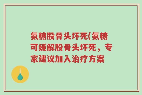 氨糖股骨头坏死(氨糖可缓解股骨头坏死,专家建议加入治疗方案-第1张图片-超越 氨糖股骨头坏死(氨糖可缓解股骨头坏死,专家建议加入治疗方案-第1张图片-超越