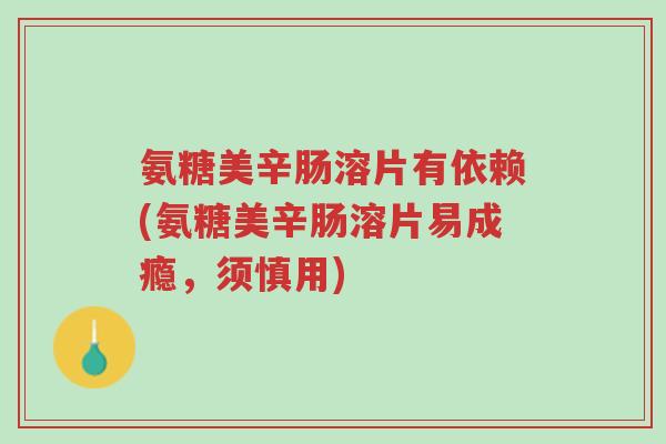 氨糖美辛肠溶片有依赖(氨糖美辛肠溶片易成瘾,须慎用)-第1张图片-超越 氨糖美辛肠溶片有依赖(氨糖美辛肠溶片易成瘾,须慎用)-第1张图片-超越