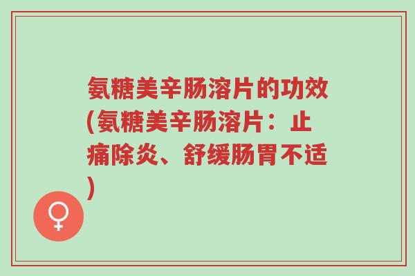 氨糖美辛肠溶片的功效(氨糖美辛肠溶片:止痛除炎、舒缓肠胃不适)-第1张图片-超越 氨糖美辛肠溶片的功效(氨糖美辛肠溶片:止痛除炎、舒缓肠胃不适)-第1张图片-超越