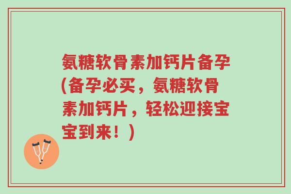 氨糖软骨素加钙片备孕(备孕必买,氨糖软骨素加钙片,轻松迎接宝宝到来!)-第1张图片-超越 氨糖软骨素加钙片备孕(备孕必买,氨糖软骨素加钙片,轻松迎接宝宝到来!)-第1张图片-超越