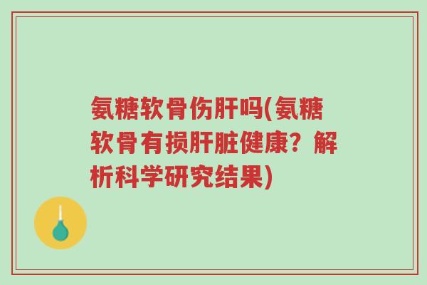 氨糖软骨伤肝吗(氨糖软骨有损肝脏健康?解析科学研究结果)-第1张图片-超越 氨糖软骨伤肝吗(氨糖软骨有损肝脏健康?解析科学研究结果)-第1张图片-超越