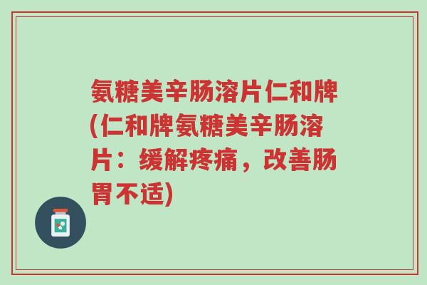 氨糖美辛肠溶片仁和牌(仁和牌氨糖美辛肠溶片:缓解疼痛,改善肠胃不适)-第1张图片-超越 氨糖美辛肠溶片仁和牌(仁和牌氨糖美辛肠溶片:缓解疼痛,改善肠胃不适)-第1张图片-超越