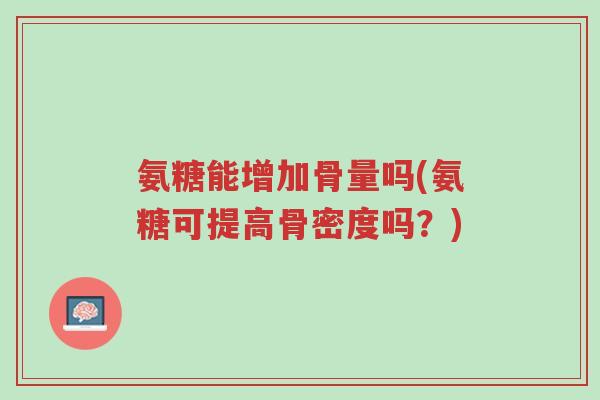 氨糖能增加骨量吗(氨糖可提高骨密度吗？)-第1张图片-超越