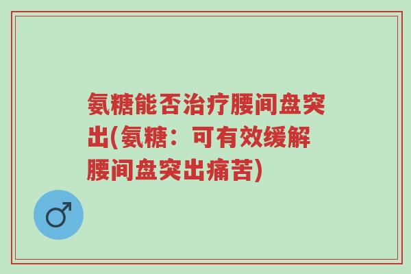 氨糖能否治疗腰间盘突出(氨糖:可有效缓解腰间盘突出痛苦)-第1张图片-超越 氨糖能否治疗腰间盘突出(氨糖:可有效缓解腰间盘突出痛苦)-第1张图片-超越