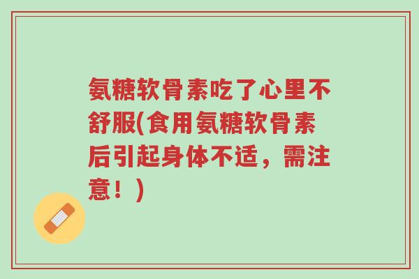 氨糖软骨素吃了心里不舒服(食用氨糖软骨素后引起身体不适,需注意!)-第1张图片-超越 氨糖软骨素吃了心里不舒服(食用氨糖软骨素后引起身体不适,需注意!)-第1张图片-超越