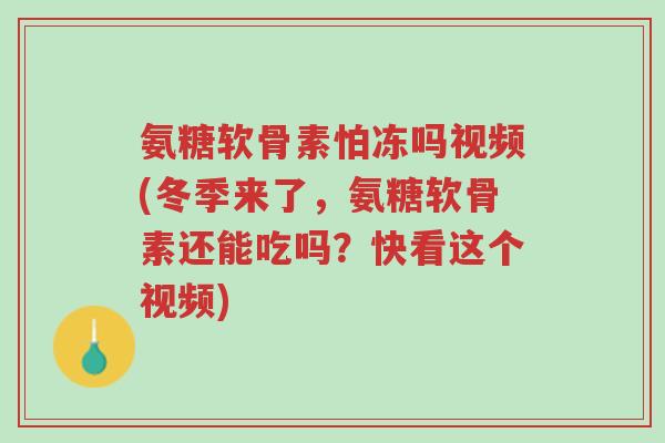 氨糖软骨素怕冻吗视频(冬季来了,氨糖软骨素还能吃吗?快看这个视频)-第1张图片-超越 氨糖软骨素怕冻吗视频(冬季来了,氨糖软骨素还能吃吗?快看这个视频)-第1张图片-超越