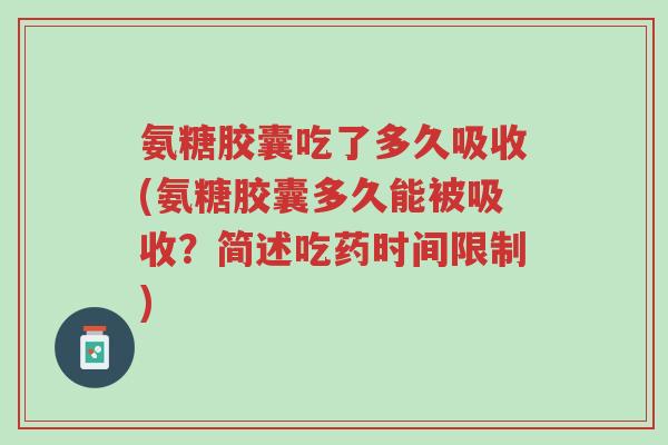 氨糖胶囊吃了多久吸收(氨糖胶囊多久能被吸收?简述吃药时间限制)-第1张图片-超越 氨糖胶囊吃了多久吸收(氨糖胶囊多久能被吸收?简述吃药时间限制)-第1张图片-超越