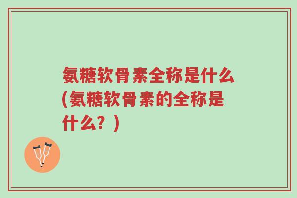 氨糖软骨素全称是什么(氨糖软骨素的全称是什么?)-第1张图片-超越 氨糖软骨素全称是什么(氨糖软骨素的全称是什么?)-第1张图片-超越