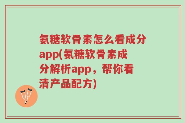 氨糖软骨素怎么看成分app(氨糖软骨素成分解析app,帮你看清产品配方)-第1张图片-超越 氨糖软骨素怎么看成分app(氨糖软骨素成分解析app,帮你看清产品配方)-第1张图片-超越