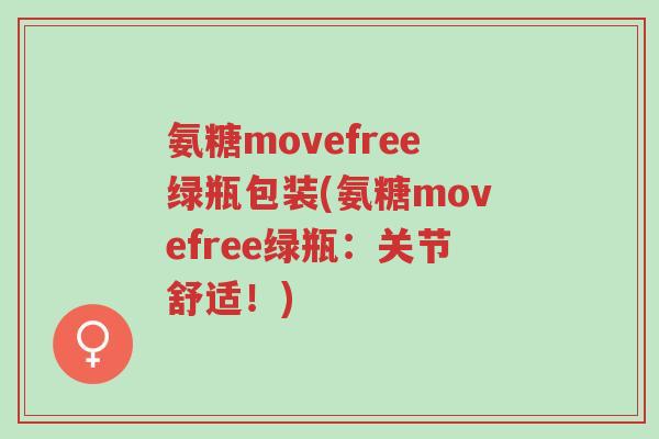 氨糖movefree绿瓶包装(氨糖movefree绿瓶:关节舒适!)-第1张图片-超越 氨糖movefree绿瓶包装(氨糖movefree绿瓶:关节舒适!)-第1张图片-超越