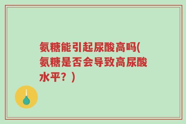 氨糖能引起尿酸高吗(氨糖是否会导致高尿酸水平?)-第1张图片-超越 氨糖能引起尿酸高吗(氨糖是否会导致高尿酸水平?)-第1张图片-超越