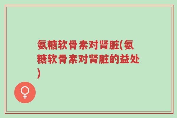 氨糖软骨素对肾脏(氨糖软骨素对肾脏的益处)-第1张图片-超越 氨糖软骨素对肾脏(氨糖软骨素对肾脏的益处)-第1张图片-超越