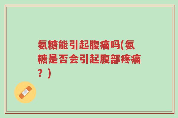 氨糖能引起腹痛吗(氨糖是否会引起腹部疼痛?)-第1张图片-超越 氨糖能引起腹痛吗(氨糖是否会引起腹部疼痛?)-第1张图片-超越