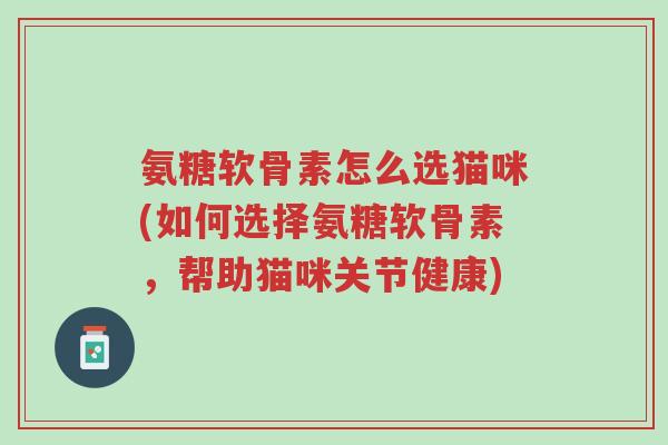 氨糖软骨素怎么选猫咪(如何选择氨糖软骨素,帮助猫咪关节健康)-第1张图片-超越 氨糖软骨素怎么选猫咪(如何选择氨糖软骨素,帮助猫咪关节健康)-第1张图片-超越