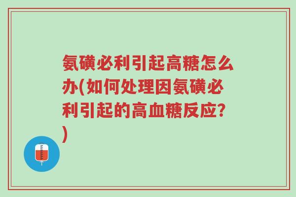 氨磺必利引起高糖怎么办(如何处理因氨磺必利引起的高血糖反应?)-第1张图片-超越 氨磺必利引起高糖怎么办(如何处理因氨磺必利引起的高血糖反应?)-第1张图片-超越