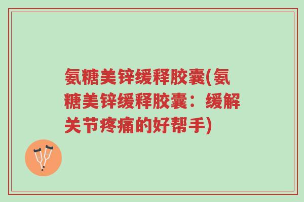 氨糖美锌缓释胶囊(氨糖美锌缓释胶囊:缓解关节疼痛的好帮手)-第1张图片-超越 氨糖美锌缓释胶囊(氨糖美锌缓释胶囊:缓解关节疼痛的好帮手)-第1张图片-超越