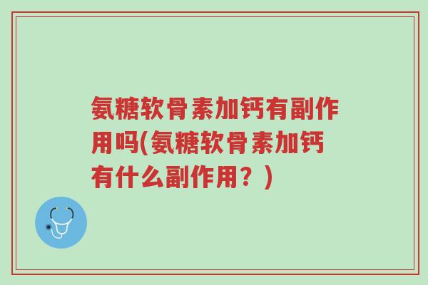 氨糖软骨素加钙有副作用吗(氨糖软骨素加钙有什么副作用?)-第1张图片-超越 氨糖软骨素加钙有副作用吗(氨糖软骨素加钙有什么副作用?)-第1张图片-超越