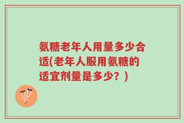 氨糖老年人用量多少合适(老年人服用氨糖的适宜剂量是多少?)-第1张图片-超越 氨糖老年人用量多少合适(老年人服用氨糖的适宜剂量是多少?)-第1张图片-超越